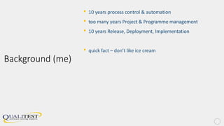 Background (me)
• 10 years process control & automation
• too many years Project & Programme management
• 10 years Release, Deployment, Implementation
• quick fact – don’t like ice cream
 