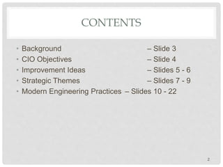 CONTENTS
• Background – Slide 3
• CIO Objectives – Slide 4
• Improvement Ideas – Slides 5 - 6
• Strategic Themes – Slides 7 - 9
• Modern Engineering Practices – Slides 10 - 22
2
 