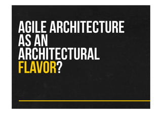AGILE ARCHITECTURE
AS AN
ARCHITECTURAL
FLAVOR?
 