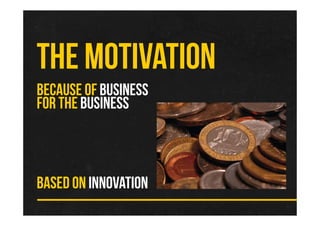 THE MOTIVATION
BECAUSE OF BUSINESS
FOR THE BUSINESS



BASED ON INNOVATION
 