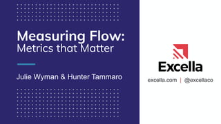 excella.com | @excellaco
Measuring Flow:
Metrics that Matter
Julie Wyman & Hunter Tammaro
 