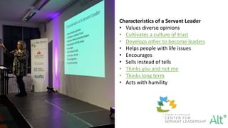Characteristics of a Servant Leader
• Values diverse opinions
• Cultivates a culture of trust
• Develops other to become leaders
• Helps people with life issues
• Encourages
• Sells instead of tells
• Thinks you and not me
• Thinks long term
• Acts with humility
 