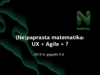 (Ne)paprasta matematika:
UX + Agile = ?
2013 m. gegužės 9 d.
 