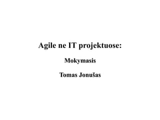 Agile ne IT projektuose:
MokymasisMokymasis
Tomas JonušasTomas Jonušas
 
