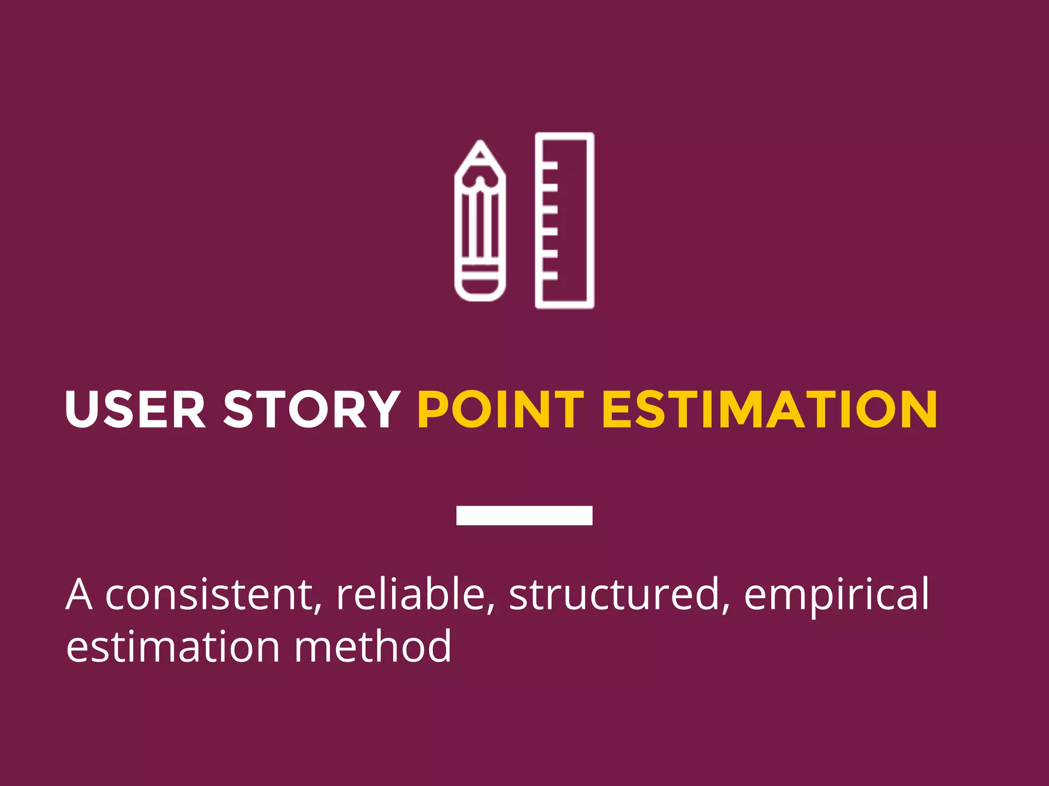 USER STORY POINT ESTIMATION
A consistent, reliable, structured, empirical
estimation method
 