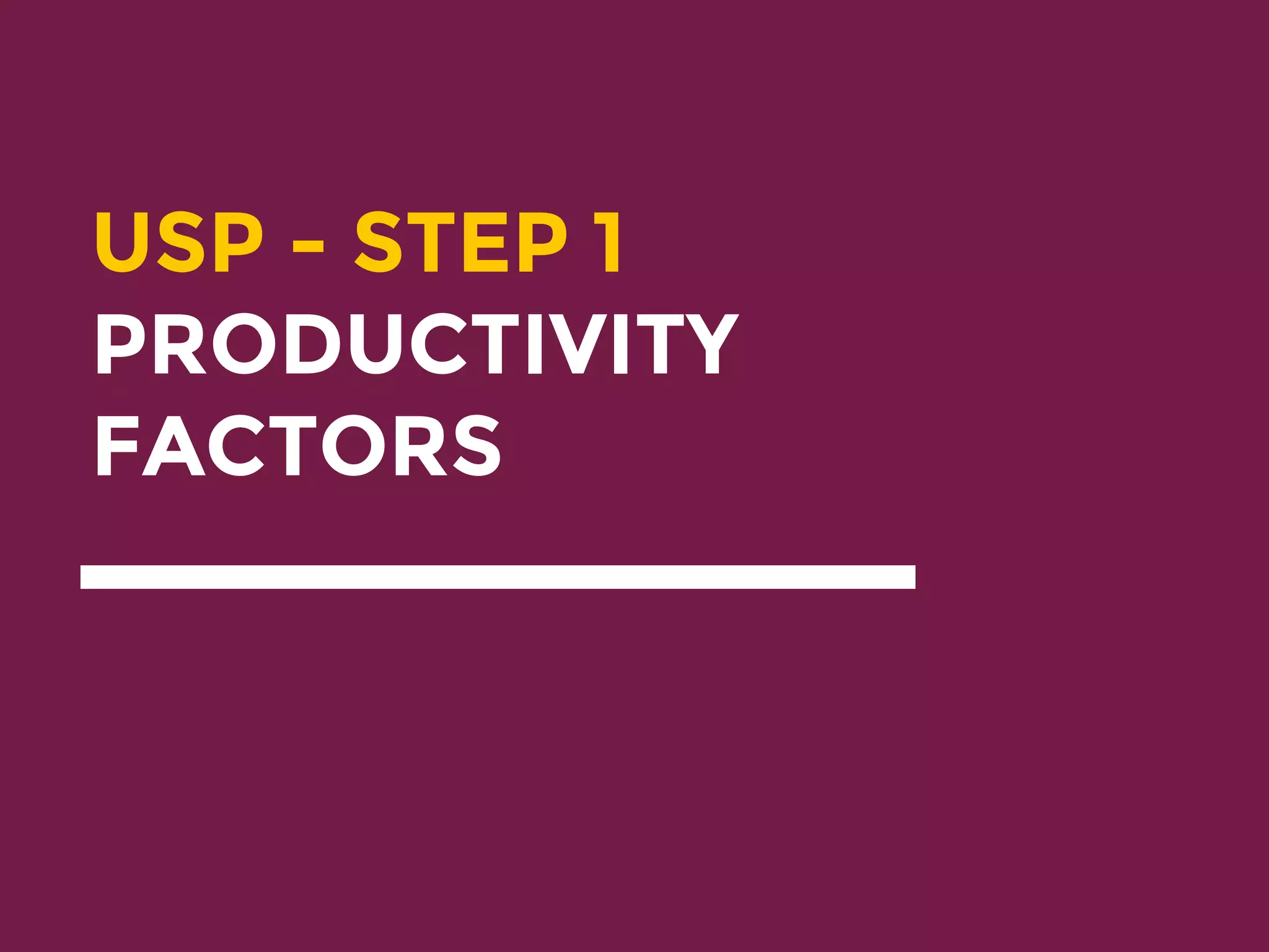 USP - STEP 1
PRODUCTIVITY
FACTORS
 