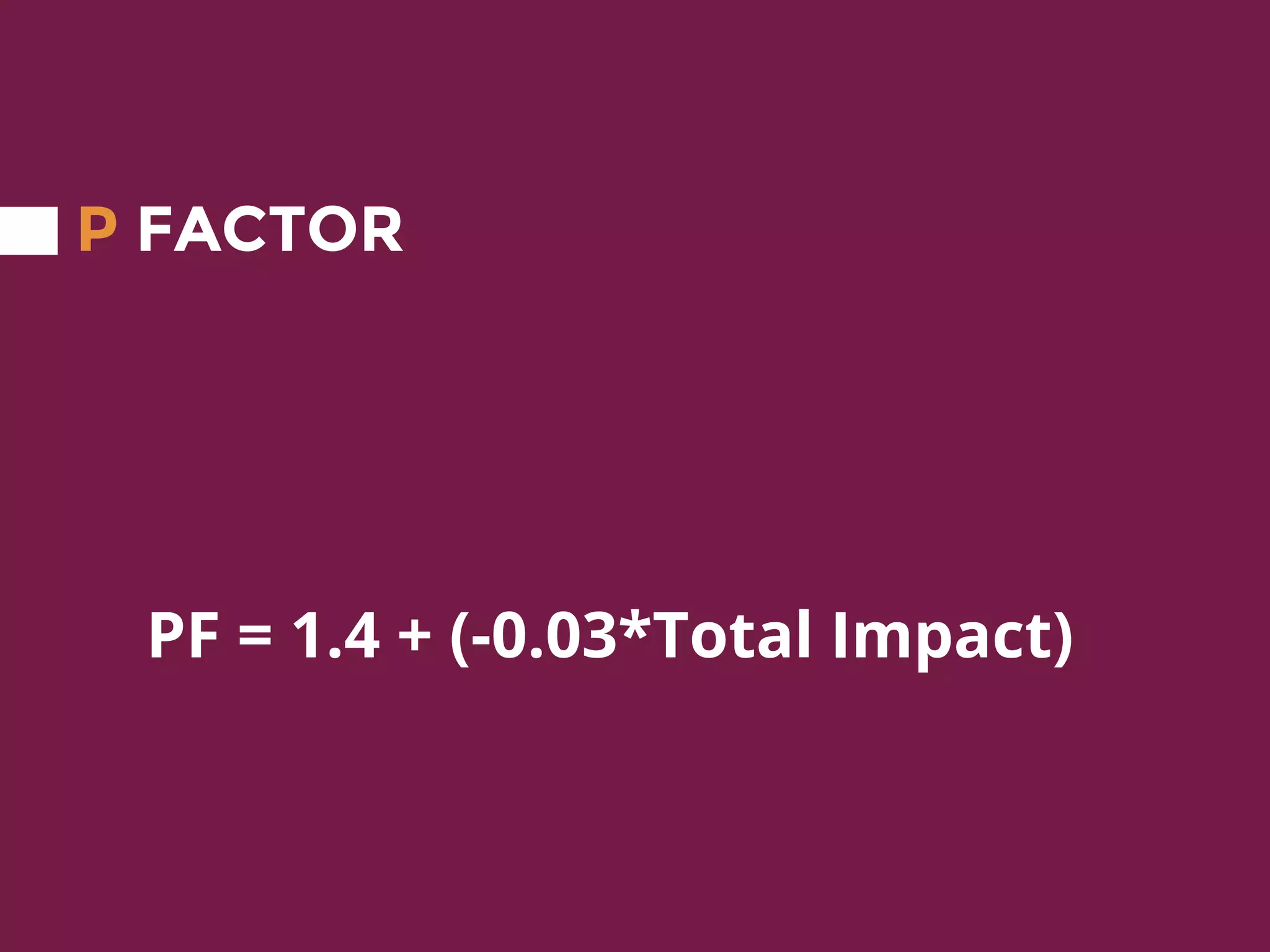 P FACTOR
PF = 1.4 + (-0.03*Total Impact)
 