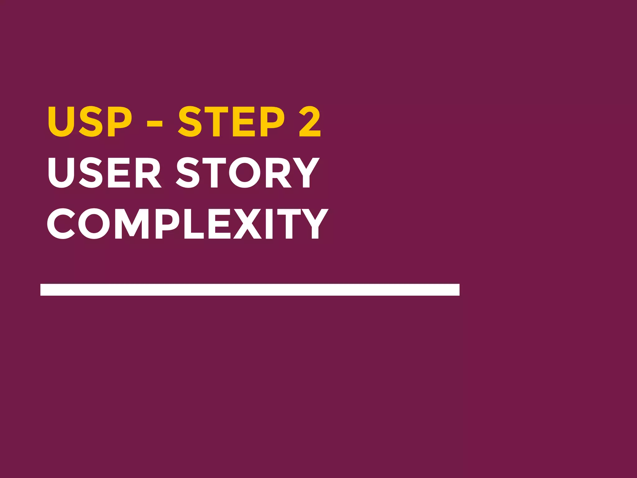 USP - STEP 2
USER STORY
COMPLEXITY
 