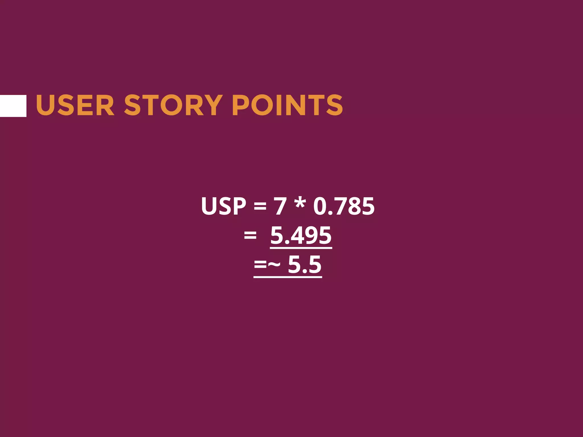 USER STORY POINTS
USP = 7 * 0.785
= 5.495
=~ 5.5
 