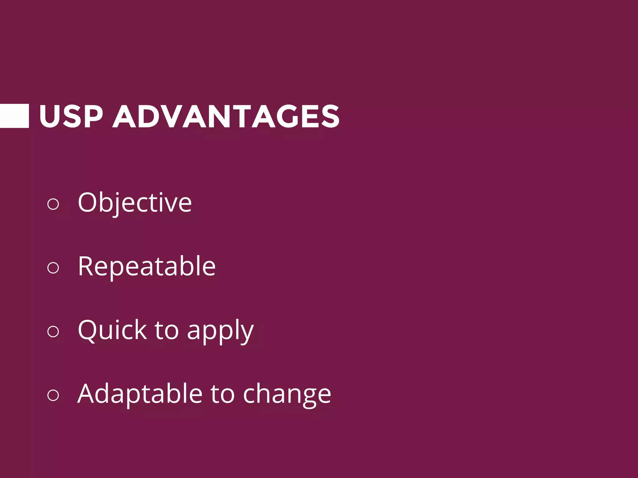 USP ADVANTAGES
○ Objective
○ Repeatable
○ Quick to apply
○ Adaptable to change
 