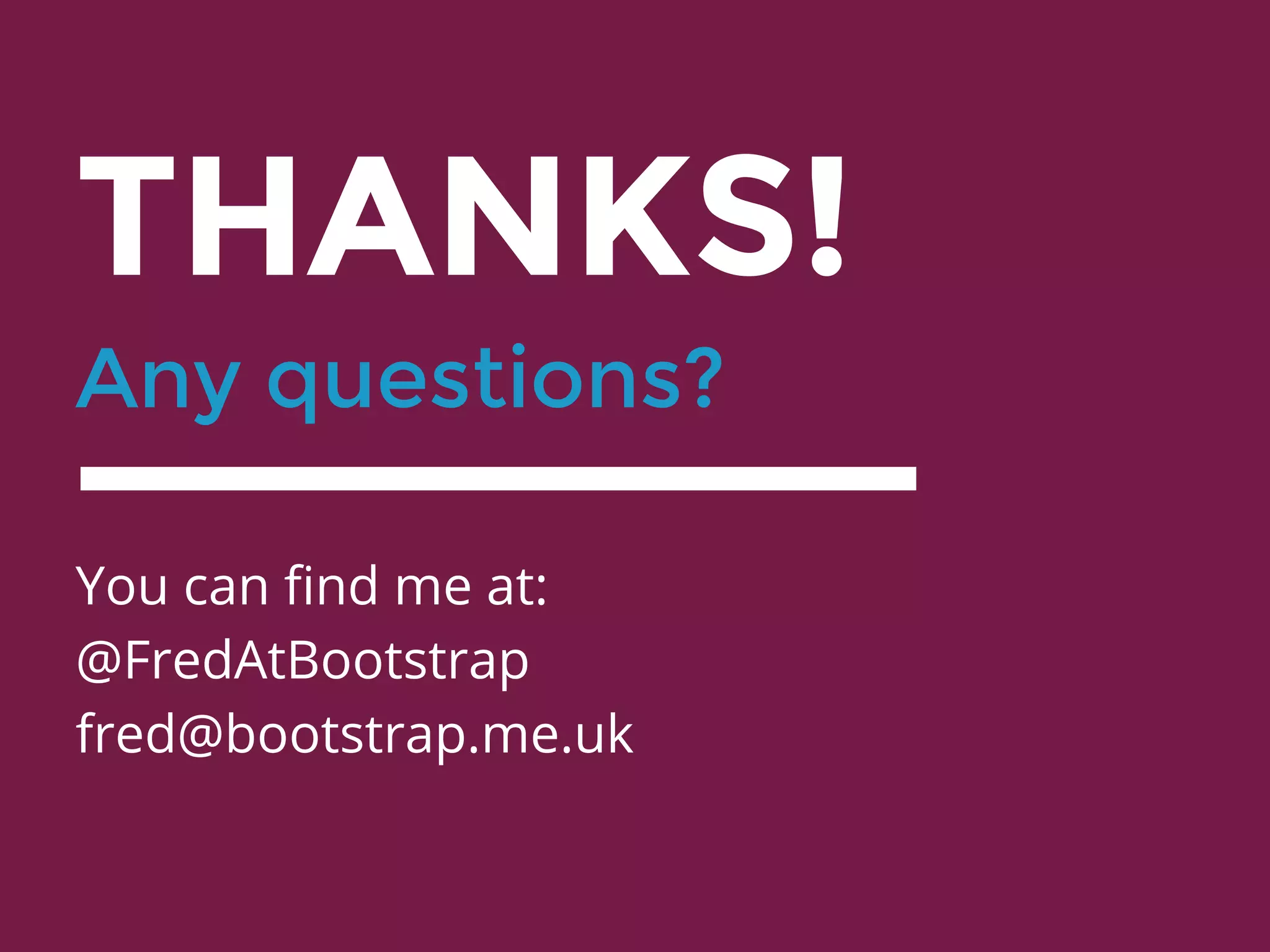 THANKS!
Any questions?
You can find me at:
@FredAtBootstrap
fred@bootstrap.me.uk
 