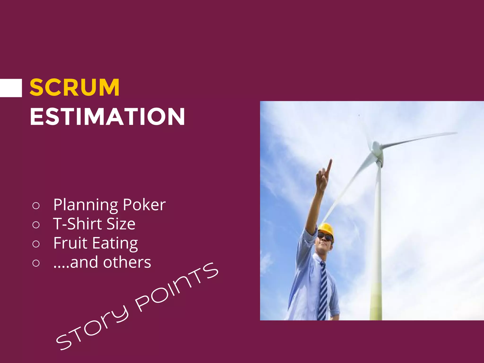 SCRUM
ESTIMATION
○ Planning Poker
○ T-Shirt Size
○ Fruit Eating
○ ….and others
Story
Points
 