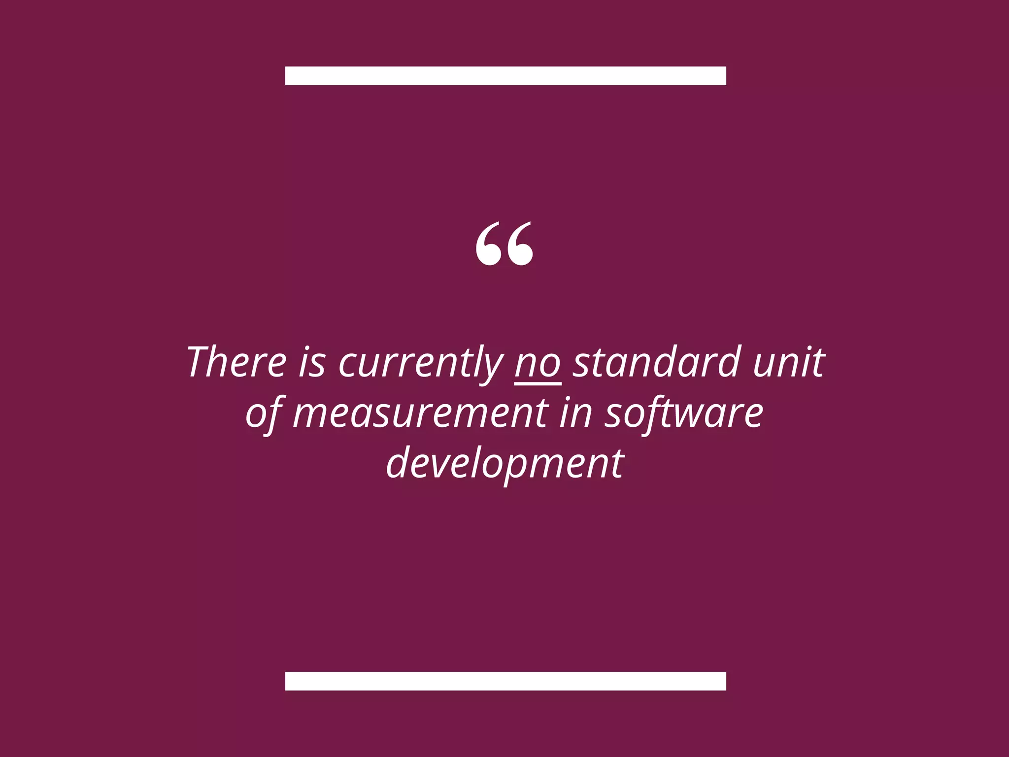 “There is currently no standard unit
of measurement in software
development
 