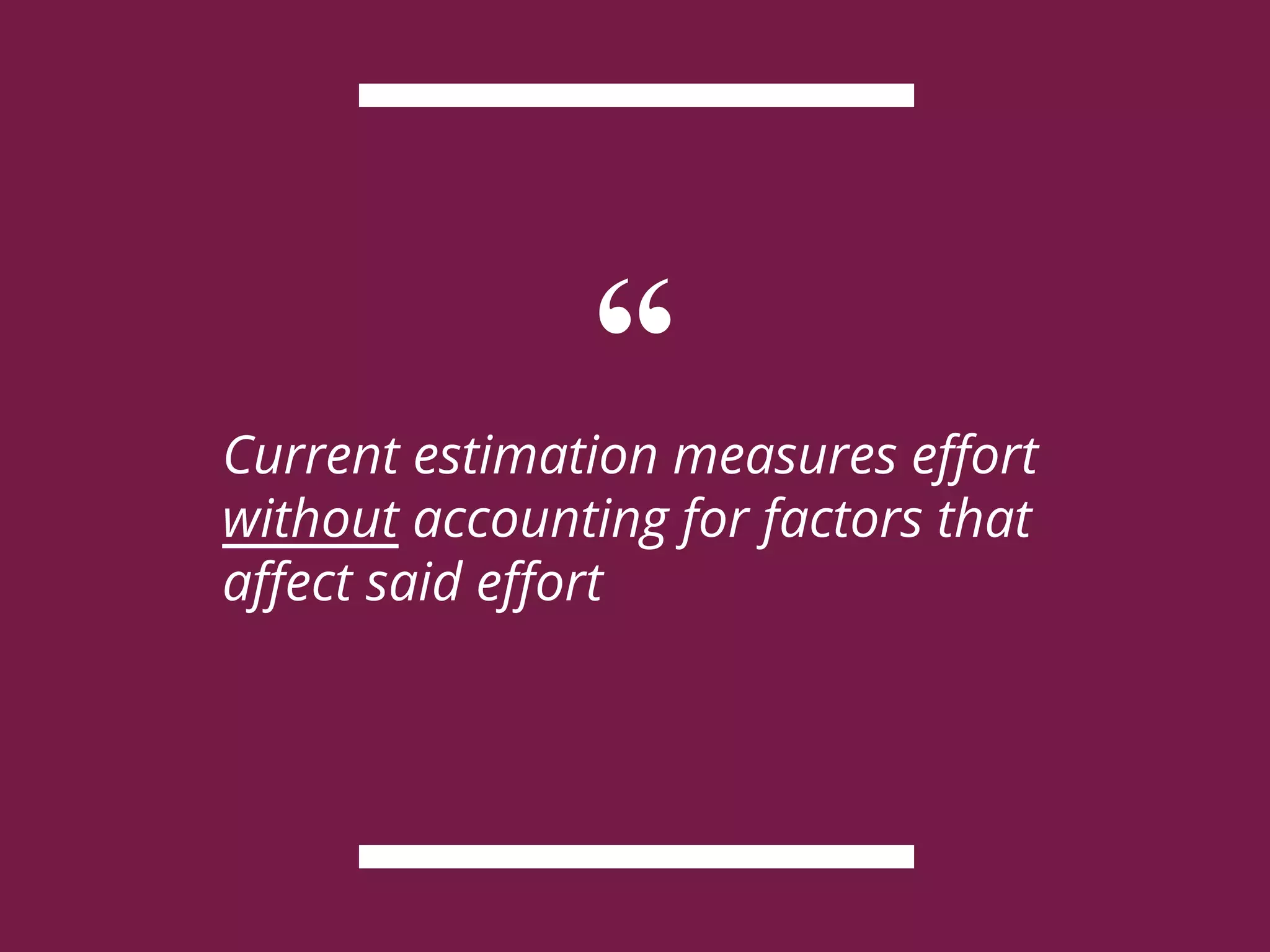 “Current estimation measures effort
without accounting for factors that
affect said effort
 