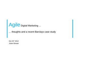 Agile Digital Marketing …
… thoughts and a recent Barclays case study


Oct 25th 2012
Julian Brewer
 
