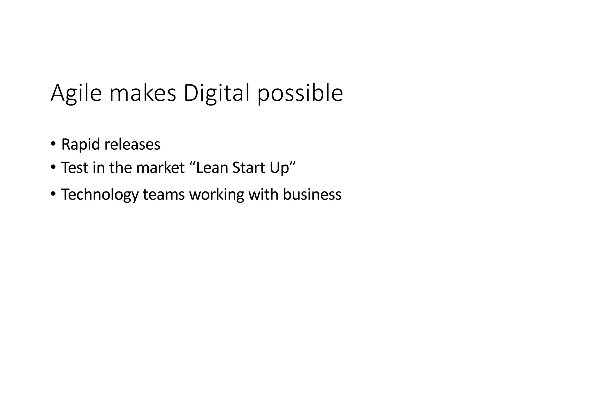 Agile makes Digital possible
• Rapid releases
• Test in the market “Lean Start Up”
• Technology teams working with business
 