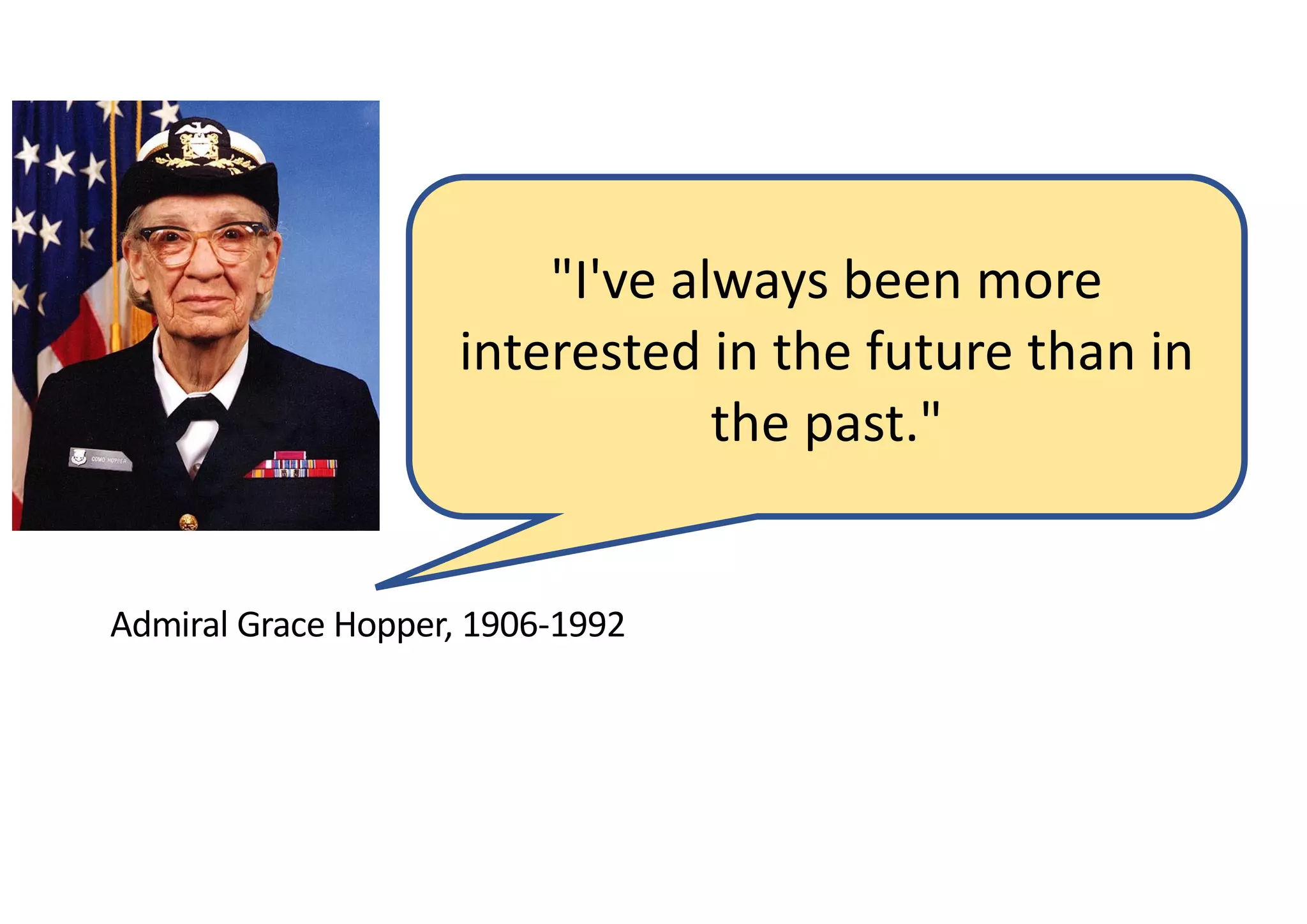 Admiral Grace Hopper, 1906-1992
"I've always been more
interested in the future than in
the past."
 