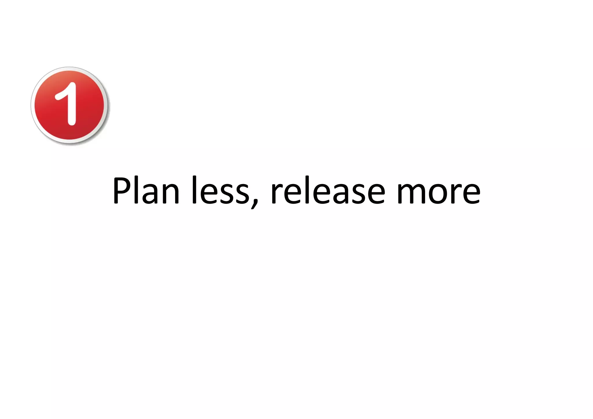 Plan less, release more
 