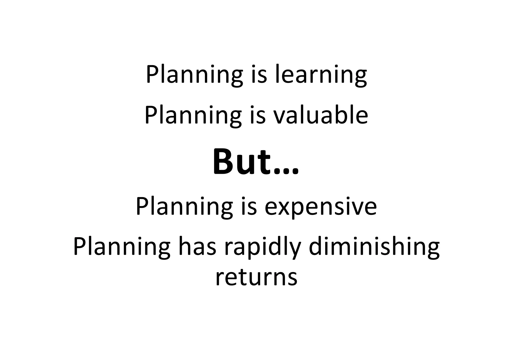 Planning is learning
Planning is valuable
But…
Planning is expensive
Planning has rapidly diminishing
returns
 