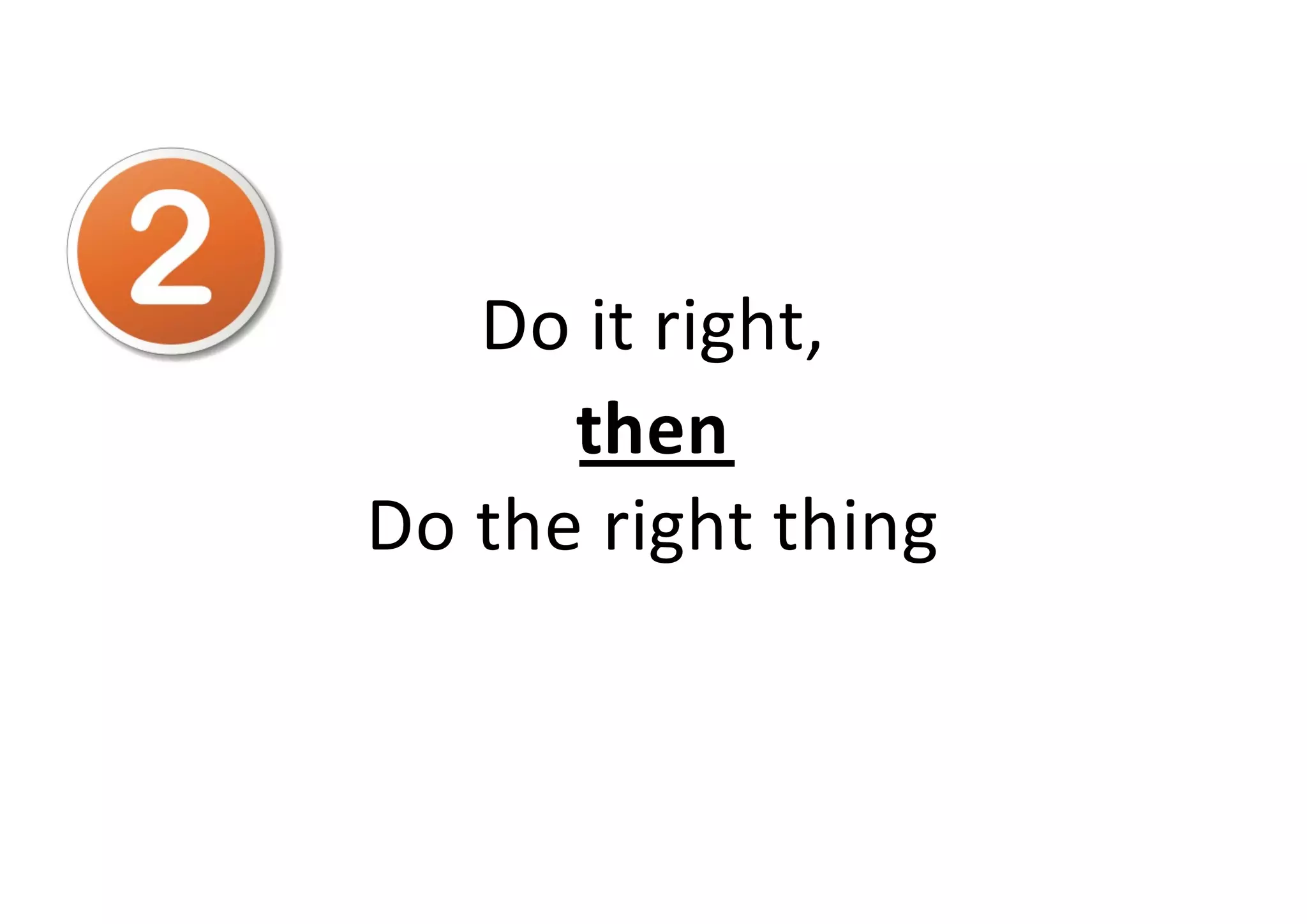 Do it right,
then
Do the right thing
 