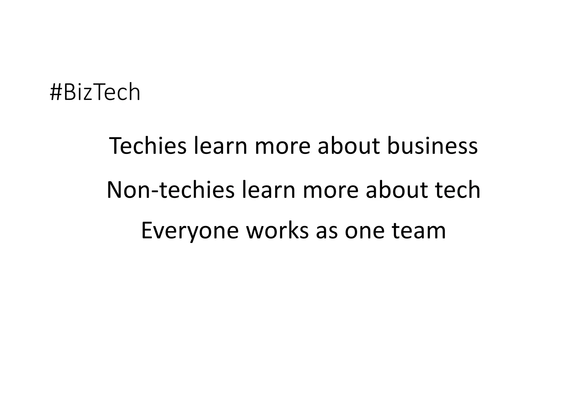 #BizTech
Techies learn more about business
Non-techies learn more about tech
Everyone works as one team
 