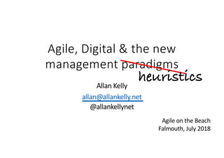 Agile, Digital & the new
management paradigms
Allan Kelly
allan@allankelly.net
@allankellynet
heuristics
Agile on the Beach
Falmouth, July 2018
 