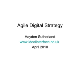 Agile Digital Strategy

   Hayden Sutherland
 www.idealinterface.co.uk
       April 2010
 