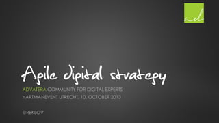 Agile digital strategy
ADVATERA COMMUNITY FOR DIGITAL EXPERTS
HARTMANEVENT UTRECHT, 10. OCTOBER 2013
@REKLOV

 
