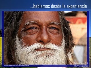 ...hablemos desde la experiencia Gailen – Work 2.0 http://www.gailen.es © http://www.flickr.com/photos/elishams/ 