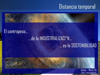 Distancia temporal Gailen – Work 2.0 http://www.gailen.es El contrapeso... ...de la INDUSTRIALIZACIÓN... …  es la SOSTENIBILIDAD 