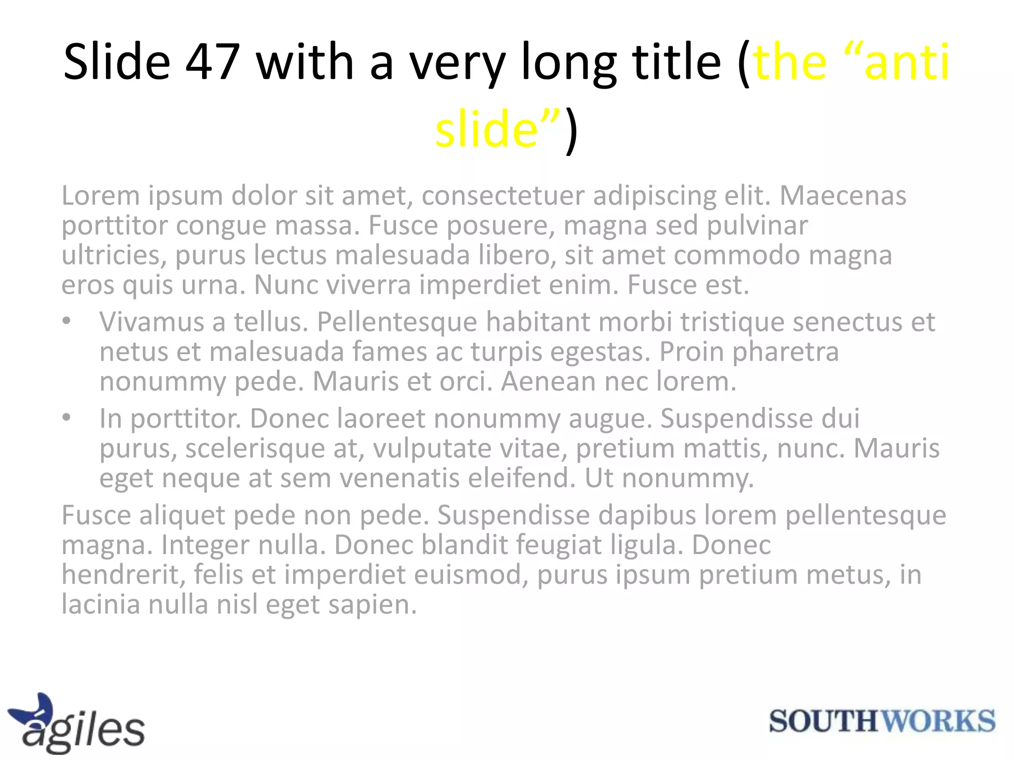 Slide 47 with a very long title (the “anti slide”)Lorem ipsum dolor sit amet, consectetuer adipiscing elit. Maecenas porttitorconguemassa. Fusceposuere, magna sed pulvinarultricies, puruslectusmalesuada libero, sitametcommodo magna eros quis urna. Nunc viverraimperdietenim. Fusceest.Vivamus a tellus. Pellentesquehabitantmorbitristiquesenectus et netus et malesuadafamesacturpisegestas. Proinpharetranonummypede. Mauris et orci. Aeneanneclorem.In porttitor. Doneclaoreetnonummyaugue. Suspendisse dui purus, scelerisque at, vulputate vitae, pretiummattis, nunc. Maurisegetneque at semvenenatiseleifend. Utnonummy.Fuscealiquetpede non pede. Suspendissedapibuslorempellentesque magna. Integernulla. Donecblanditfeugiat ligula. Donechendrerit, felis et imperdieteuismod, purus ipsum pretiummetus, in lacinianullanislegetsapien.