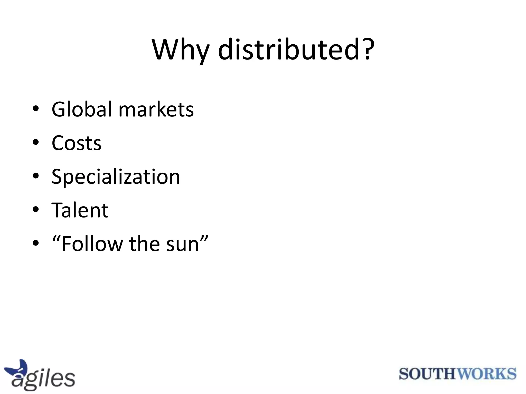Why distributed?Global marketsCostsSpecializationTalent“Follow the sun”