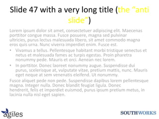 Slide 47 with a very long title (the “anti slide”)Lorem ipsum dolor sit amet, consectetuer adipiscing elit. Maecenas porttitorconguemassa. Fusceposuere, magna sed pulvinarultricies, puruslectusmalesuada libero, sitametcommodo magna eros quis urna. Nunc viverraimperdietenim. Fusceest.Vivamus a tellus. Pellentesquehabitantmorbitristiquesenectus et netus et malesuadafamesacturpisegestas. Proinpharetranonummypede. Mauris et orci. Aeneanneclorem.In porttitor. Doneclaoreetnonummyaugue. Suspendisse dui purus, scelerisque at, vulputate vitae, pretiummattis, nunc. Maurisegetneque at semvenenatiseleifend. Utnonummy.Fuscealiquetpede non pede. Suspendissedapibuslorempellentesque magna. Integernulla. Donecblanditfeugiat ligula. Donechendrerit, felis et imperdieteuismod, purus ipsum pretiummetus, in lacinianullanislegetsapien.
