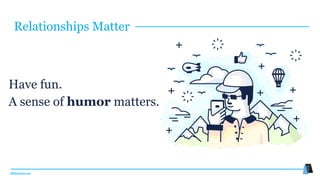 #MMwebinar
Have fun.
A sense of humor matters.
Relationships Matter
 