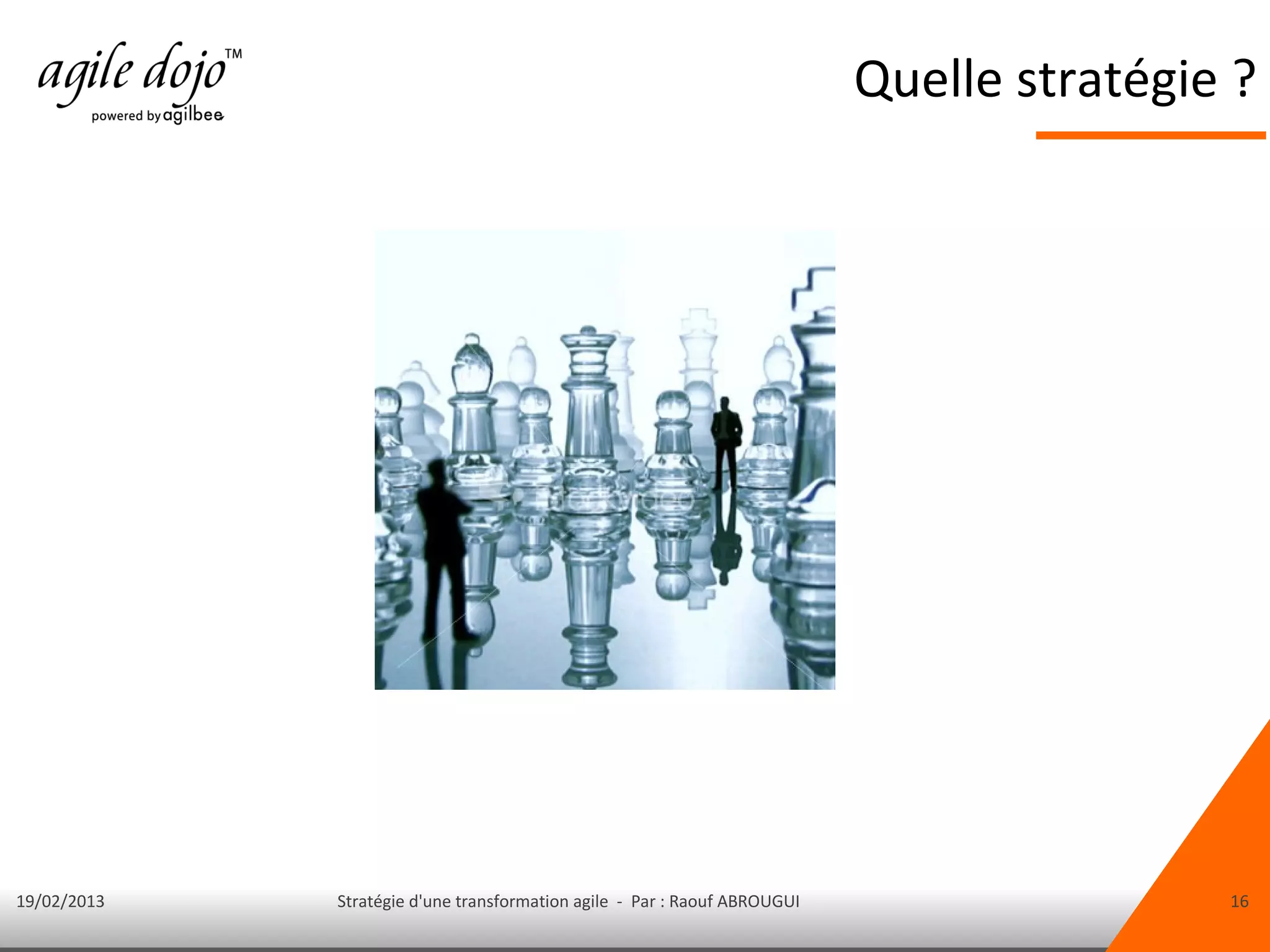 Quelle stratégie ?




19/02/2013   Stratégie d'une transformation agile - Par : Raouf ABROUGUI                   16
 