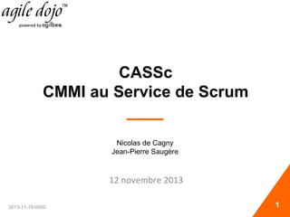 12 novembre 2013
2013-11-19-0800
CASSc
CMMI au Service de Scrum
Nicolas de Cagny
Jean-Pierre Saugère
1
 