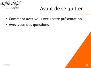 Avant de se quitter
• Comment avez-vous vécu cette présentation
• Avez-vous des questions
17/05/2012 20
 