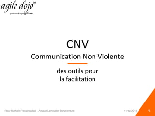 CNV
Communication Non Violente
des outils pour
la facilitation
Fleur Nathalie Yassinguézo – Arnaud Lamouller-Bonaventure 111/12/2013
 