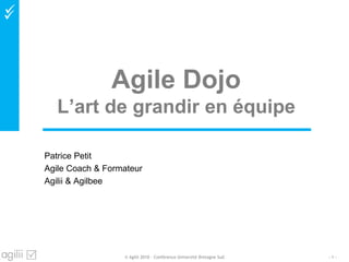 
Agile Dojo
L’art de grandir en équipe
Patrice Petit
Agile Coach & Formateur
Agilii & Agilbee
- 1 -© Agilii 2010 – Conférence Université Bretagne Sud
 