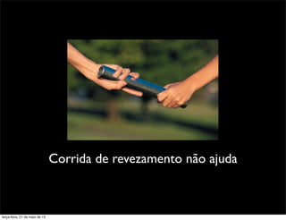 Corrida de revezamento não ajuda
terça-feira, 21 de maio de 13
 