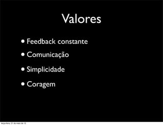 Valores
•Comunicação
•Simplicidade
•Coragem
•Feedback constante
terça-feira, 21 de maio de 13
 