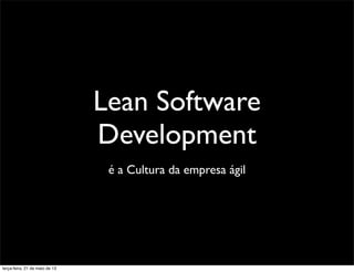 Lean Software
Development
é a Cultura da empresa ágil
terça-feira, 21 de maio de 13
 