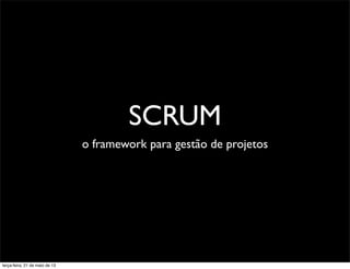 SCRUM
o framework para gestão de projetos
terça-feira, 21 de maio de 13
 
