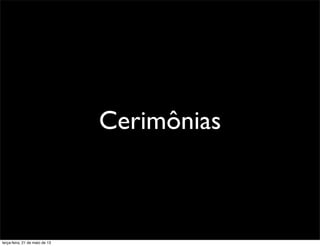 Cerimônias
terça-feira, 21 de maio de 13
 