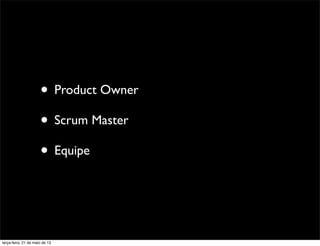 • Product Owner
• Scrum Master
• Equipe
terça-feira, 21 de maio de 13
 
