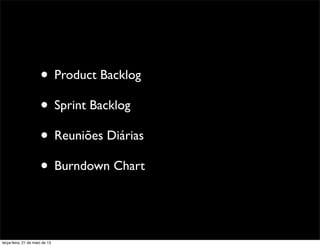 • Product Backlog
• Sprint Backlog
• Reuniões Diárias
• Burndown Chart
terça-feira, 21 de maio de 13
 