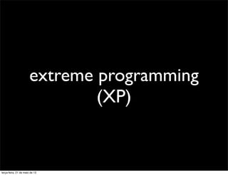 extreme programming
(XP)
terça-feira, 21 de maio de 13
 