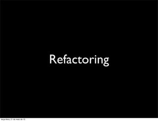 Refactoring
terça-feira, 21 de maio de 13
 