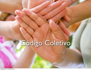 Código Coletivo
terça-feira, 21 de maio de 13
 