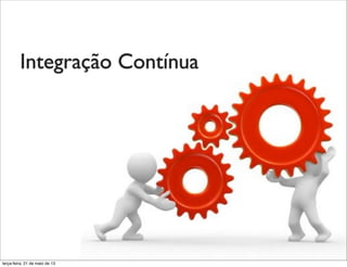 Integração Contínua
terça-feira, 21 de maio de 13
 